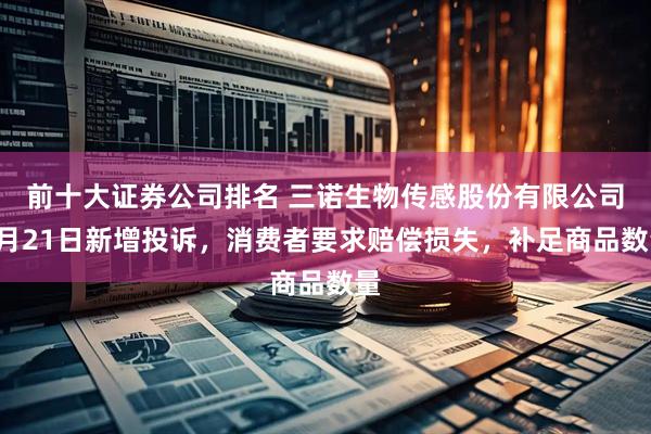前十大证券公司排名 三诺生物传感股份有限公司5月21日新增投诉，消费者要求赔偿损失，补足商品数量
