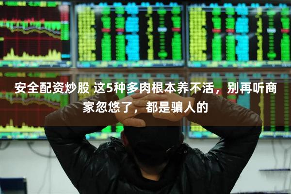 安全配资炒股 这5种多肉根本养不活，别再听商家忽悠了，都是骗人的