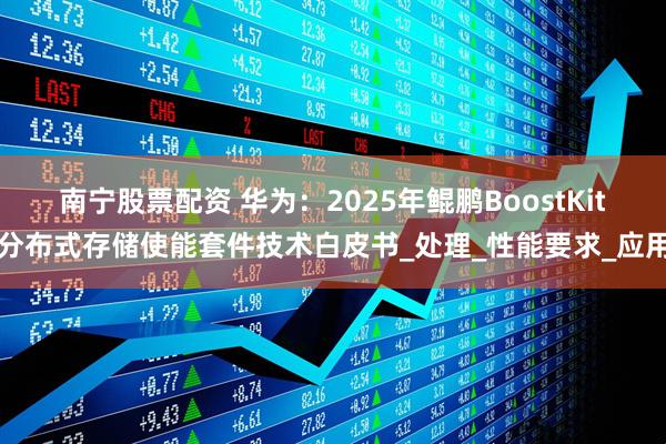 南宁股票配资 华为：2025年鲲鹏BoostKit分布式存储使能套件技术白皮书_处理_性能要求_应用