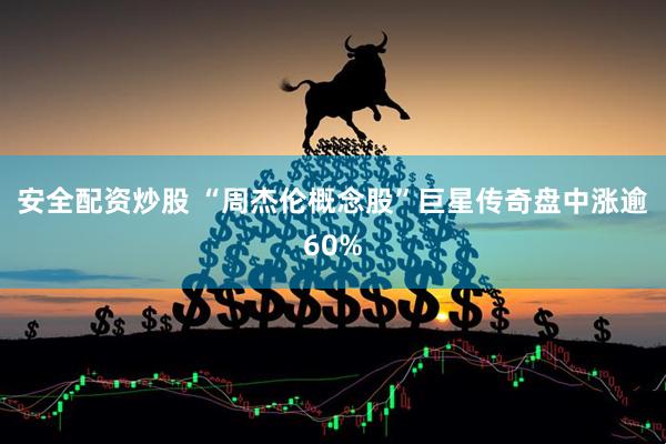 安全配资炒股 “周杰伦概念股”巨星传奇盘中涨逾60%