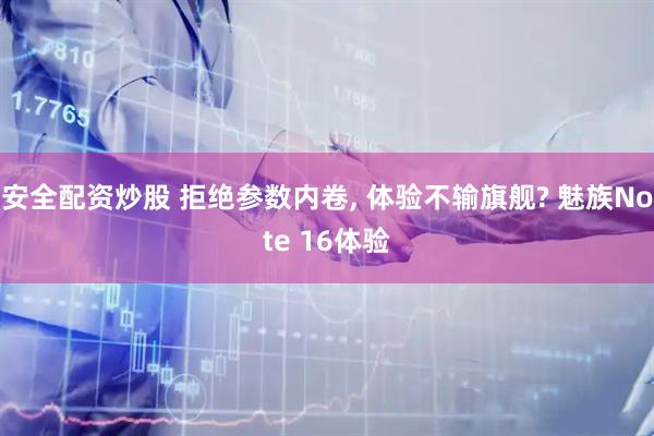 安全配资炒股 拒绝参数内卷, 体验不输旗舰? 魅族Note 16体验