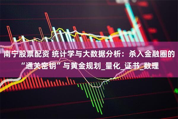 南宁股票配资 统计学与大数据分析：杀入金融圈的“通关密钥”与黄金规划_量化_证书_数理