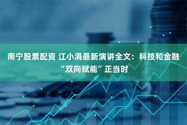 南宁股票配资 江小涓最新演讲全文：科技和金融“双向赋能”正当时