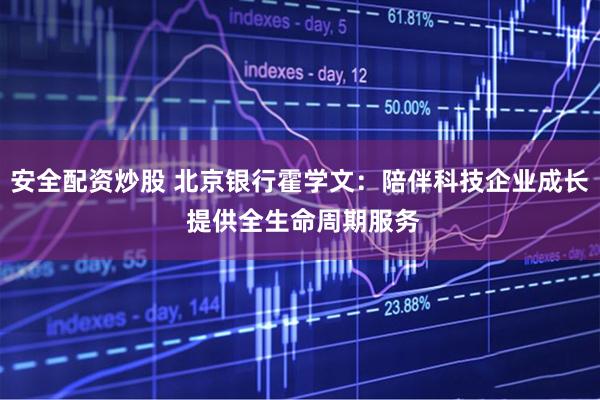安全配资炒股 北京银行霍学文：陪伴科技企业成长 提供全生命周期服务