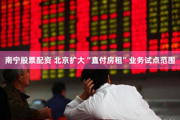 南宁股票配资 北京扩大“直付房租”业务试点范围