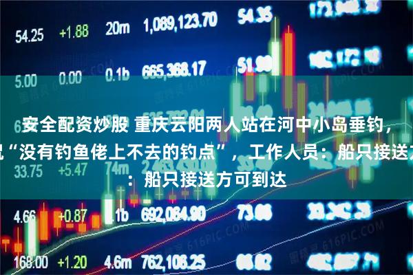 安全配资炒股 重庆云阳两人站在河中小岛垂钓，网友调侃“没有钓鱼佬上不去的钓点”，工作人员：船只接送方可到达