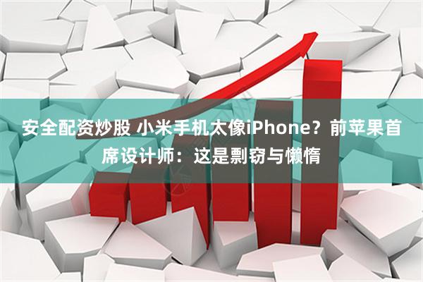 安全配资炒股 小米手机太像iPhone？前苹果首席设计师：这是剽窃与懒惰