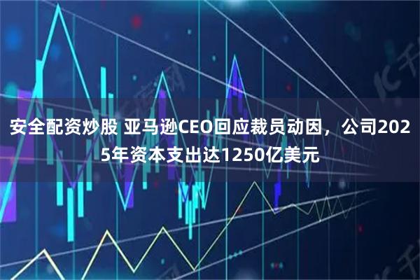 安全配资炒股 亚马逊CEO回应裁员动因,公司2025年资本支出达1250亿美元