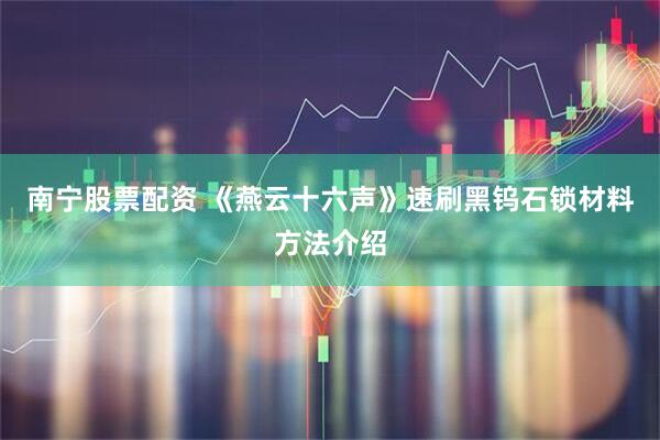 南宁股票配资 《燕云十六声》速刷黑钨石锁材料方法介绍
